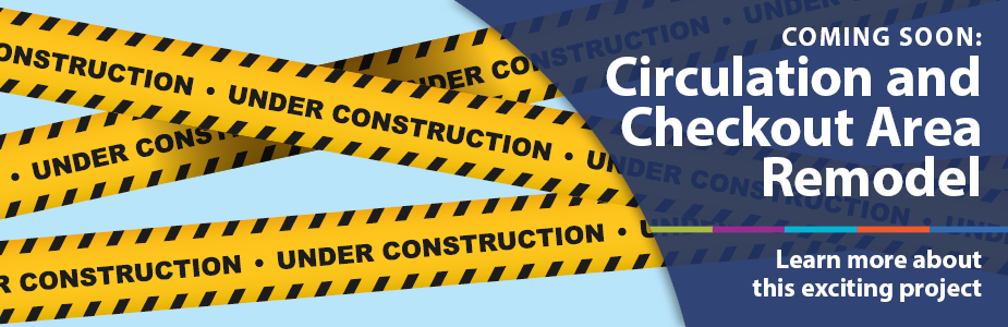 Coming soon: circulation and checkout area remodel. Learn more about this exciting project.