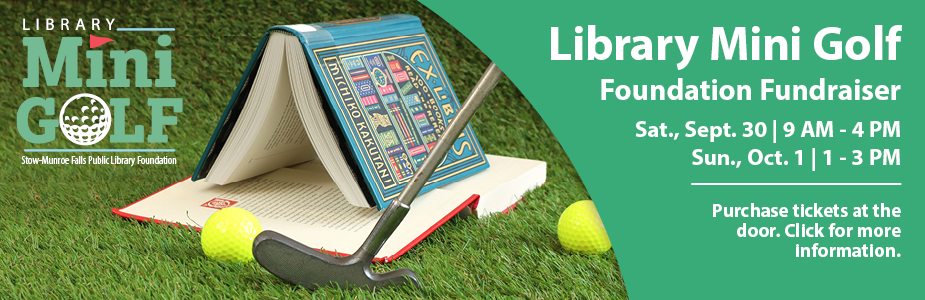 Library Mini Golf Foundation Fundraiser Sat., Sept. 30 | 9 AM - 4 PM  Sun., Oct. 1 | 1 - 3 PM Purchase tickets at the  door. Click for more  information.