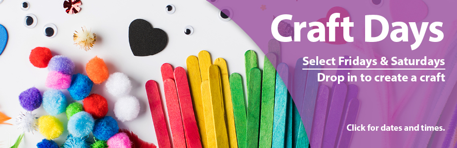 Craft Days Select Fridays & Saturdays Drop in to create a craft.  Click for dates and times.