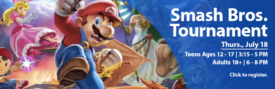 Smash Brothers Tournament Thursday July 18. Teens ages 12-17 from 3:15-5 pm. Adults 18 and over from 6-8 pm